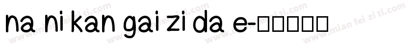 na ni kan gai zi da e字体转换